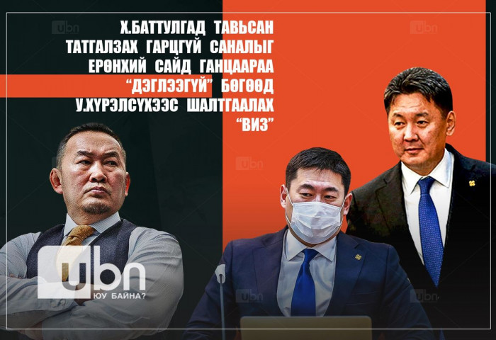 Х.Баттулгад тавьсан татгалзах гарцгүй саналыг Ерөнхий сайд ганцаараа “дэглээгүй” бөгөөд У.Хүрэлсүхээс шалтгаалах “виз”