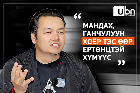 Б.Ганчулуун: Мандах, Ганчулуун хоёр тэс өөр ертөнцтэй хүмүүс