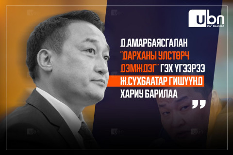 Д.Амарбаясгалан “Дарханы улстөрч дэмждэг“ гэх үгээрээ Ж.Сүхбаатар гишүүнд ХАРИУ БАРИЛАА